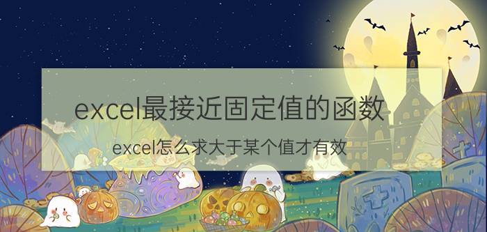 excel最接近固定值的函数 excel怎么求大于某个值才有效？